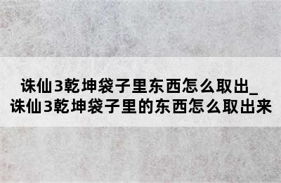 诛仙3乾坤袋子里东西怎么取出_ 诛仙3乾坤袋子里的东西怎么取出来